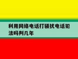 利用网络电话打骚扰电话犯法吗判几年