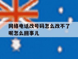 包含网络电话改号码怎么改不了呢怎么回事儿的词条