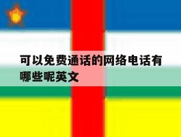 可以免费通话的网络电话有哪些呢英文