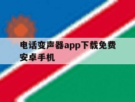 关于电话变声器app下载免费安卓手机的信息