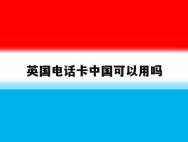 英国电话卡中国可以用吗