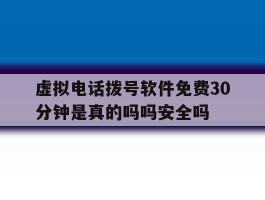 虚拟电话拨号软件免费30分钟是真的吗吗安全吗