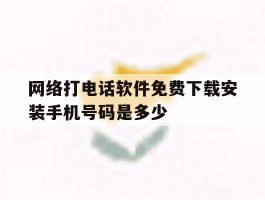网络打电话软件免费下载安装手机号码是多少的简单介绍
