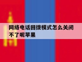 网络电话回拨模式怎么关闭不了呢苹果
