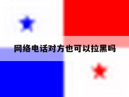 网络电话对方也可以拉黑吗