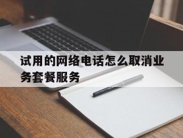 试用的网络电话怎么取消业务套餐服务