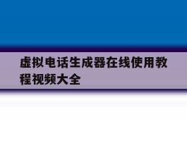 虚拟电话生成器在线使用教程视频大全
