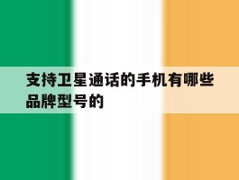 支持卫星通话的手机有哪些品牌型号的