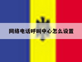 网络电话呼叫中心怎么设置