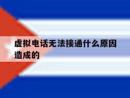 虚拟电话无法接通什么原因造成的
