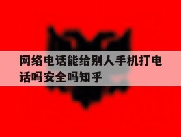 关于网络电话能给别人手机打电话吗安全吗知乎的信息