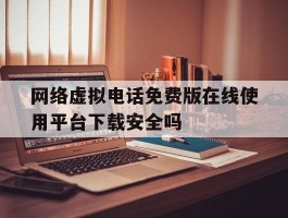 网络虚拟电话免费版在线使用平台下载安全吗
