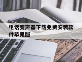 电话变声器下载免费安装软件苹果版的简单介绍