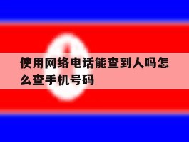 使用网络电话能查到人吗怎么查手机号码