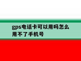 gps电话卡可以用吗怎么用不了手机号