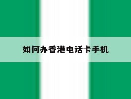 如何办香港电话卡手机
