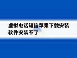 虚拟电话短信苹果下载安装软件安装不了
