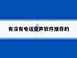 关于有没有电话变声软件推荐的的信息
