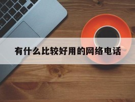 有什么比较好用的网络电话的简单介绍