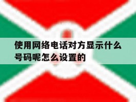 使用网络电话对方显示什么号码呢怎么设置的的简单介绍
