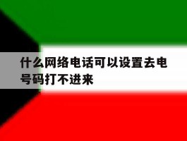 什么网络电话可以设置去电号码打不进来