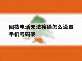 回拨电话无法接通怎么设置手机号码呢