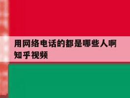 用网络电话的都是哪些人啊知乎视频的简单介绍