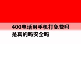 400电话用手机打免费吗是真的吗安全吗的简单介绍