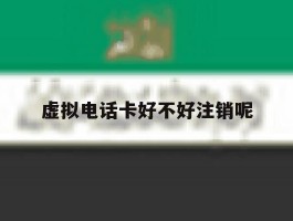 虚拟电话卡好不好注销呢