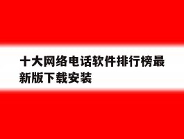 十大网络电话软件排行榜最新版下载安装