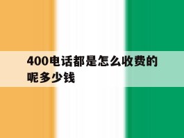 400电话都是怎么收费的呢多少钱的简单介绍