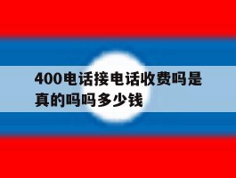 包含400电话接电话收费吗是真的吗吗多少钱的词条