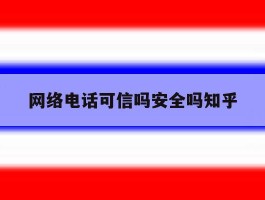 网络电话可信吗安全吗知乎