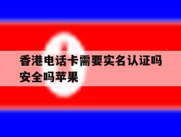 香港电话卡需要实名认证吗安全吗苹果
