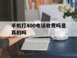 手机打400电话收费吗是真的吗