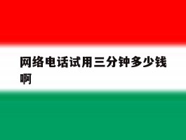 网络电话试用三分钟多少钱啊的简单介绍