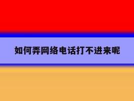 如何弄网络电话打不进来呢