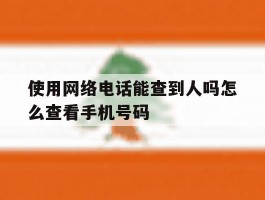 使用网络电话能查到人吗怎么查看手机号码