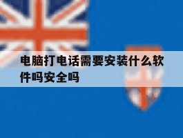 电脑打电话需要安装什么软件吗安全吗