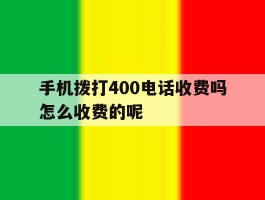 手机拨打400电话收费吗怎么收费的呢