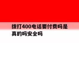 拨打400电话要付费吗是真的吗安全吗的简单介绍