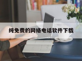 纯免费的网络电话软件下载