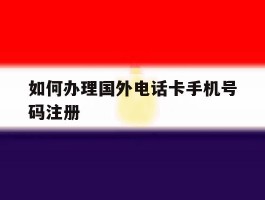 如何办理国外电话卡手机号码注册