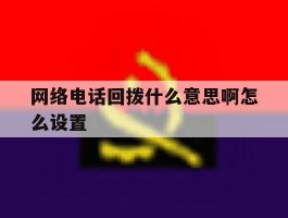 网络电话回拨什么意思啊怎么设置