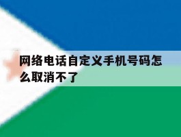 网络电话自定义手机号码怎么取消不了