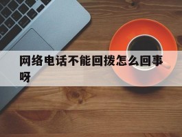网络电话不能回拨怎么回事呀