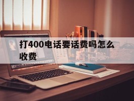 打400电话要话费吗怎么收费