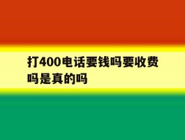 打400电话要钱吗要收费吗是真的吗