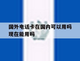 国外电话卡在国内可以用吗现在能用吗
