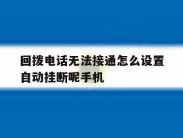 关于回拨电话无法接通怎么设置自动挂断呢手机的信息
